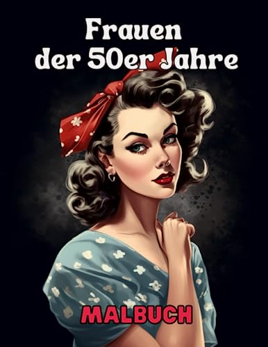 Frauen der 50er Jahre - Malbuch: Vintage-Porträts für eine Reise in die Vergangenheit: Feiere die ikonischen Frauen...